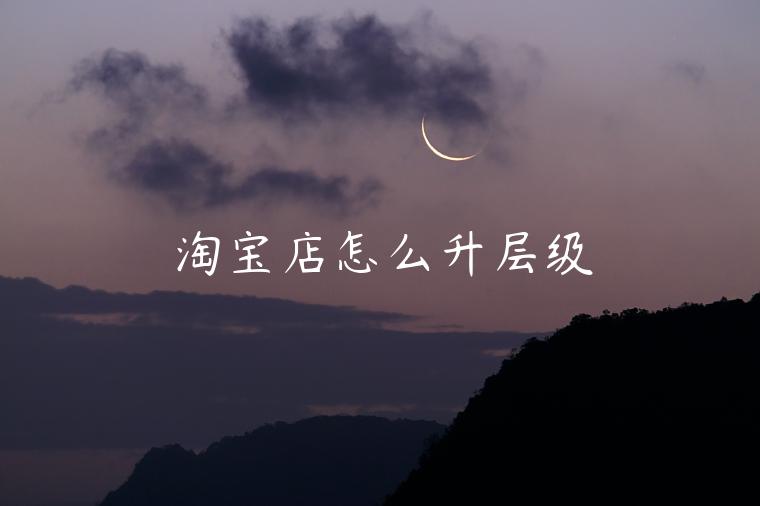 淘寶店怎么升層級(jí)